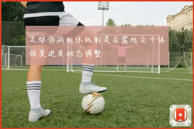 足球伤病轮休机制是否需结合个体恢复进度动态调整