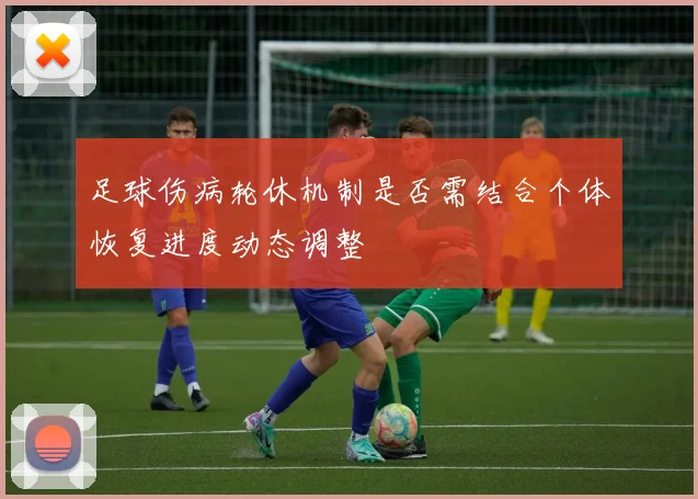 足球伤病轮休机制是否需结合个体恢复进度动态调整