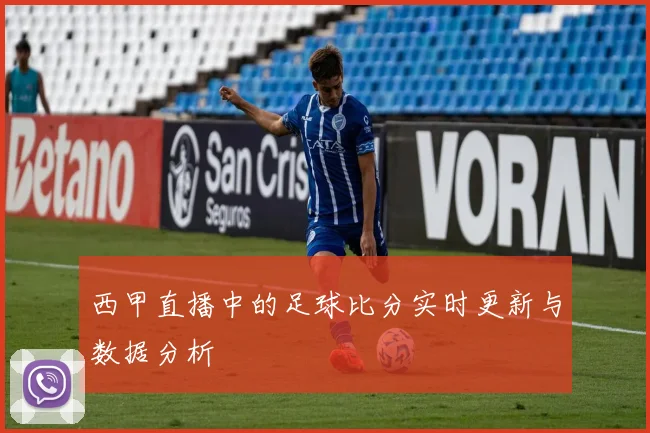西甲直播中的足球比分实时更新与数据分析