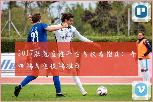 2017欧冠直播平台与收看指南：手机端与电视端推荐