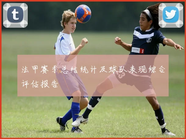 法甲赛季总结统计及球队表现综合评估报告