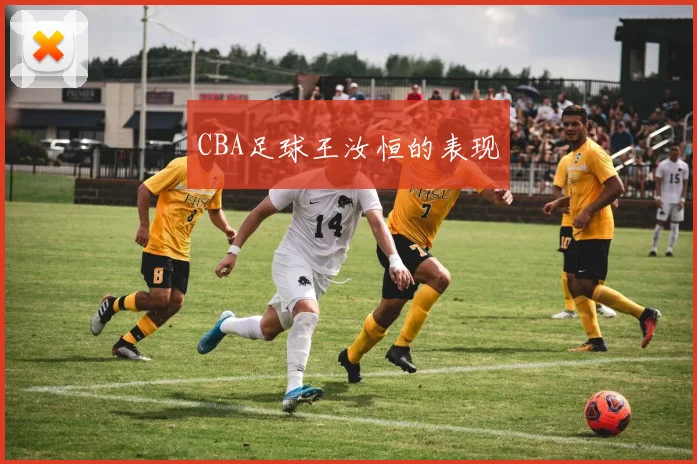 CBA足球王汝恒的表现