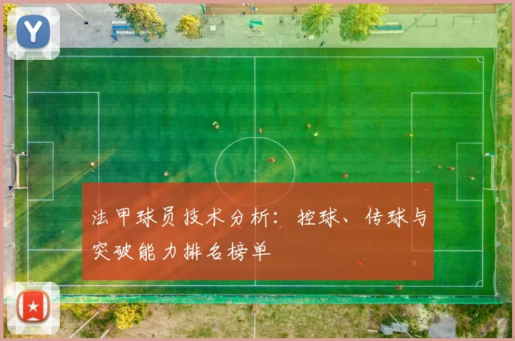 法甲球员技术分析:控球、传球与突破能力排名榜单