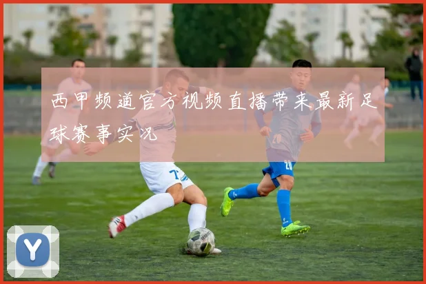 西甲频道官方视频直播带来最新足球赛事实况