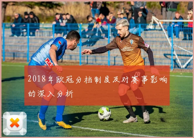 2018年欧冠分档制度及对赛事影响的深入分析