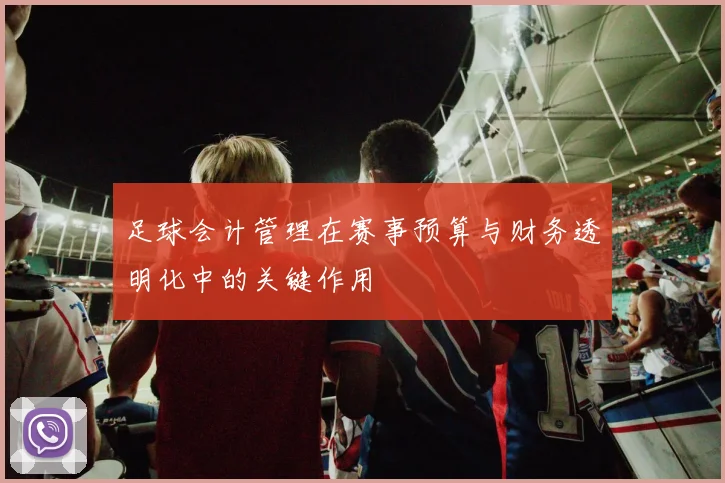 足球会计管理在赛事预算与财务透明化中的关键作用