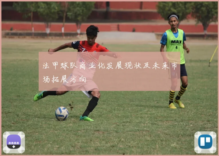 法甲球队商业化发展现状及未来市场拓展方向