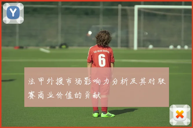 法甲外援市场影响力分析及其对联赛商业价值的贡献