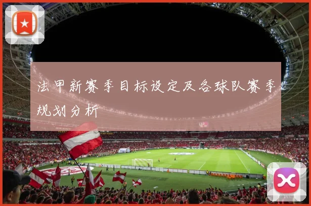 法甲新赛季目标设定及各球队赛季规划分析