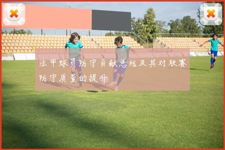 法甲球员防守贡献总结及其对联赛防守质量的提升