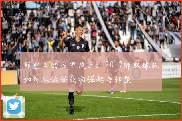 那些年的法甲风云：2017降级球队如何从低谷走向崛起与转型